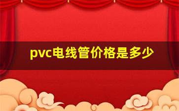 pvc电线管价格是多少