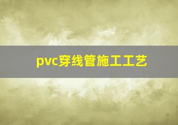 pvc穿线管施工工艺