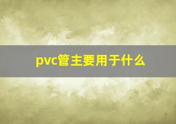 pvc管主要用于什么