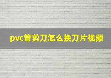 pvc管剪刀怎么换刀片视频