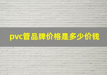 pvc管品牌价格是多少价钱