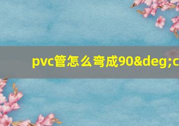 pvc管怎么弯成90°c