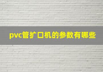 pvc管扩口机的参数有哪些