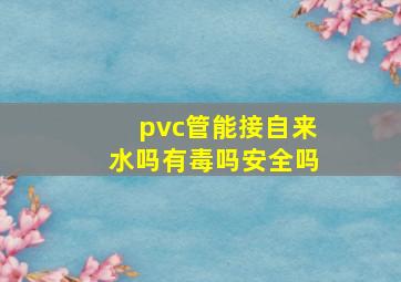 pvc管能接自来水吗有毒吗安全吗