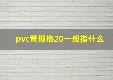 pvc管规格20一般指什么