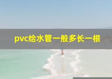 pvc给水管一般多长一根