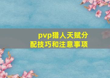 pvp猎人天赋分配技巧和注意事项