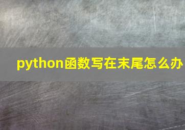 python函数写在末尾怎么办