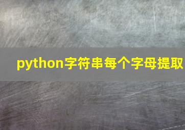 python字符串每个字母提取