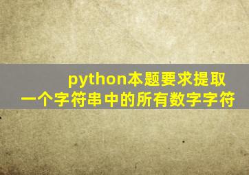 python本题要求提取一个字符串中的所有数字字符