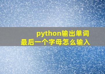 python输出单词最后一个字母怎么输入