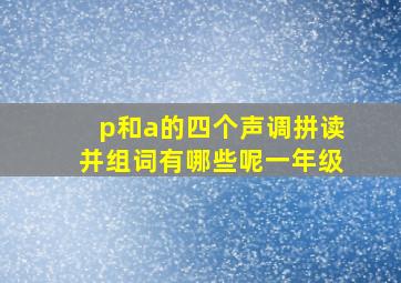 p和a的四个声调拼读并组词有哪些呢一年级