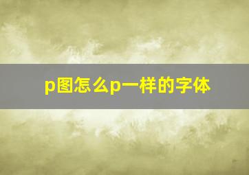 p图怎么p一样的字体