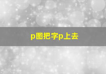 p图把字p上去