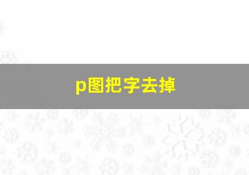 p图把字去掉