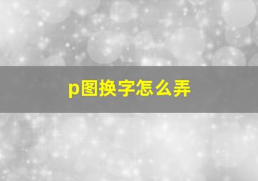 p图换字怎么弄