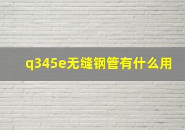 q345e无缝钢管有什么用