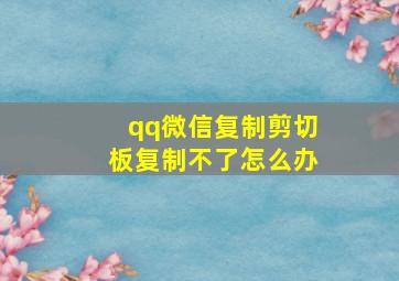 qq微信复制剪切板复制不了怎么办