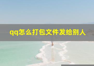 qq怎么打包文件发给别人