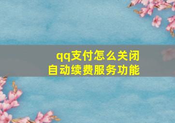 qq支付怎么关闭自动续费服务功能