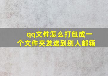 qq文件怎么打包成一个文件夹发送到别人邮箱