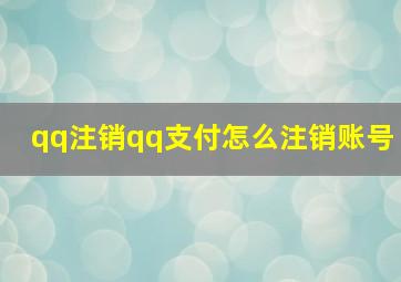 qq注销qq支付怎么注销账号