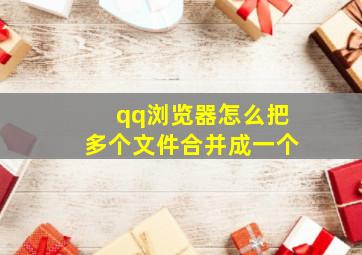 qq浏览器怎么把多个文件合并成一个