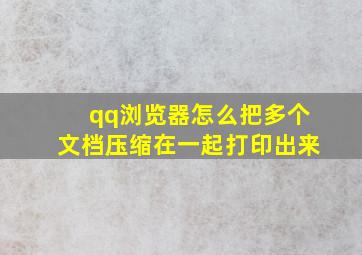 qq浏览器怎么把多个文档压缩在一起打印出来