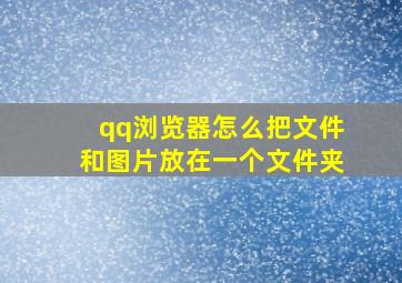 qq浏览器怎么把文件和图片放在一个文件夹