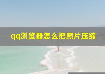 qq浏览器怎么把照片压缩