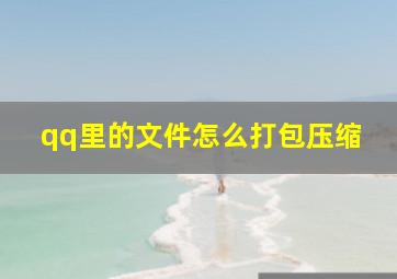 qq里的文件怎么打包压缩