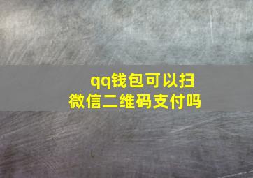 qq钱包可以扫微信二维码支付吗