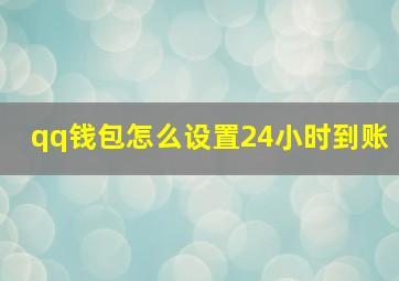 qq钱包怎么设置24小时到账