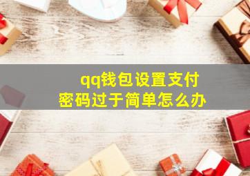 qq钱包设置支付密码过于简单怎么办