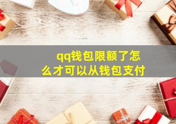 qq钱包限额了怎么才可以从钱包支付