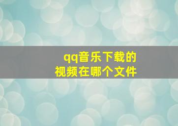 qq音乐下载的视频在哪个文件