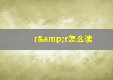 r&r怎么读