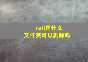 rail是什么文件夹可以删除吗