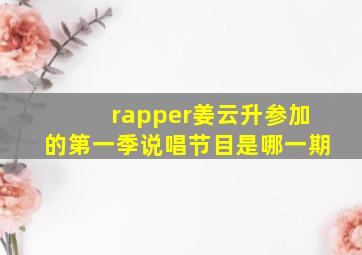 rapper姜云升参加的第一季说唱节目是哪一期