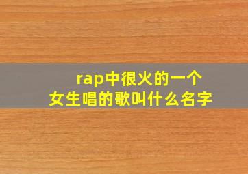 rap中很火的一个女生唱的歌叫什么名字