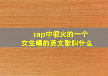 rap中很火的一个女生唱的英文歌叫什么