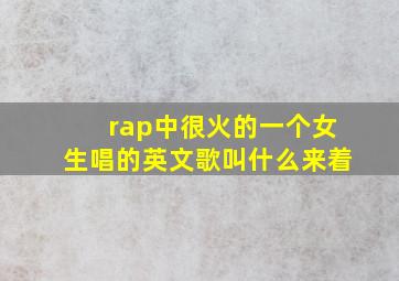 rap中很火的一个女生唱的英文歌叫什么来着