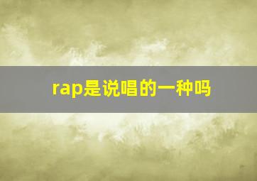 rap是说唱的一种吗