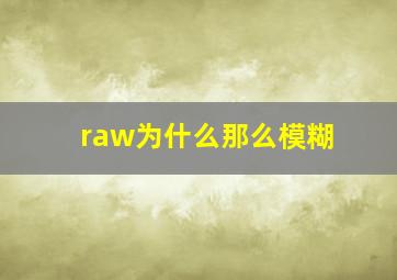 raw为什么那么模糊