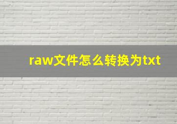 raw文件怎么转换为txt