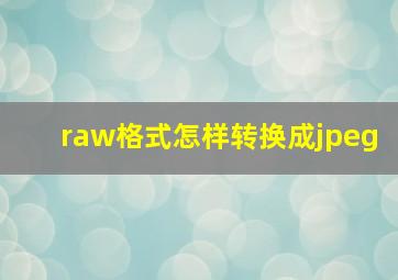 raw格式怎样转换成jpeg