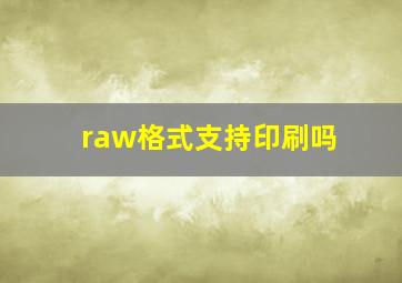 raw格式支持印刷吗