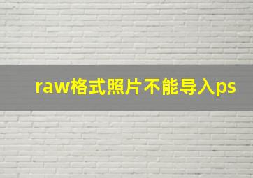 raw格式照片不能导入ps