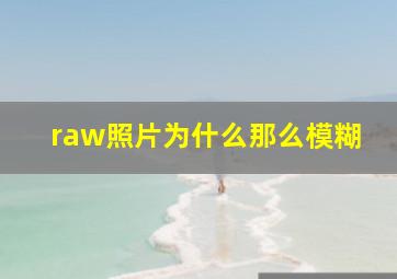 raw照片为什么那么模糊