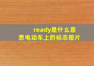 ready是什么意思电动车上的标志图片